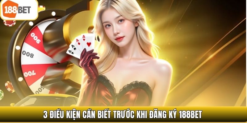 3 điều kiện cần biết trước khi đăng ký 188bet