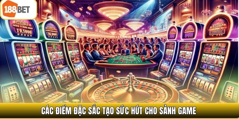 Các điểm đặc sắc tạo sức hút cho sảnh game