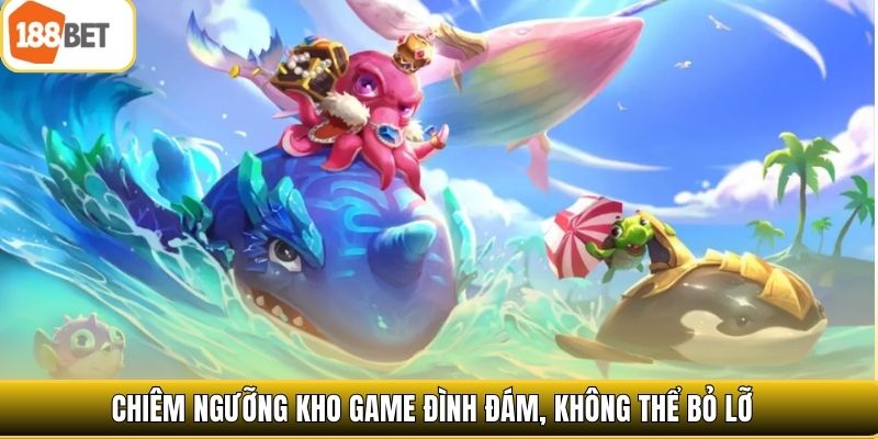 Chiêm ngưỡng kho game đình đám, không thể bỏ lỡ 