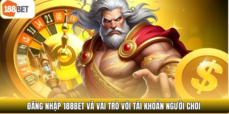 Đăng nhập 188bet và vai trò với tài khoản người chơi
