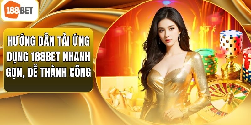 Hướng Dẫn Tải Ứng Dụng 188bet Nhanh Gọn, Dễ Thành Công