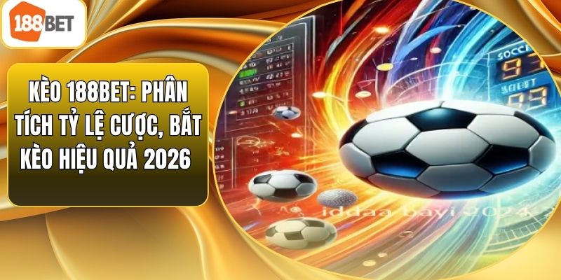 Kèo 188bet: Phân Tích Tỷ Lệ Cược, Bắt Kèo Hiệu Quả 2026