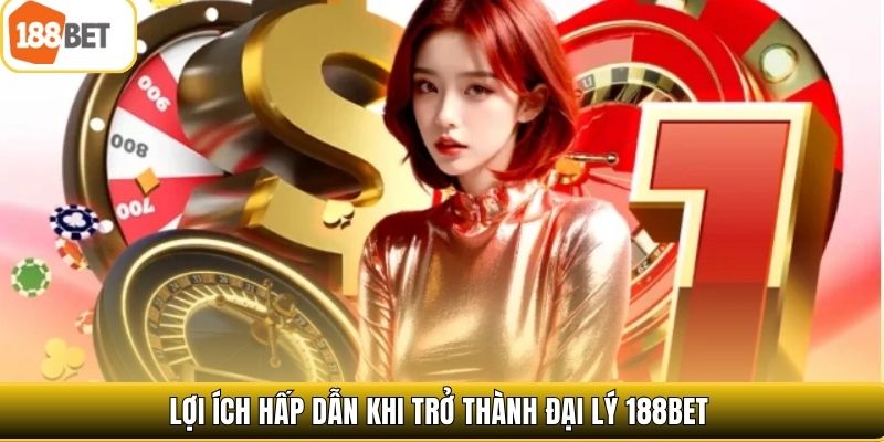 Lợi ích hấp dẫn khi trở thành đại lý 188bet