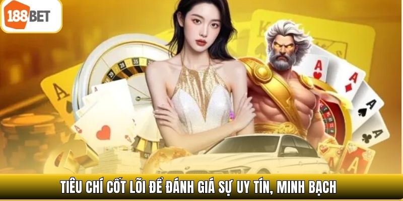 Tiêu chí cốt lõi để đánh giá sự uy tín, minh bạch 