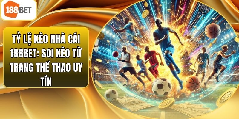 Tỷ Lệ Kèo Nhà Cái 188bet: Soi Kèo Từ Trang Thể Thao Uy Tín