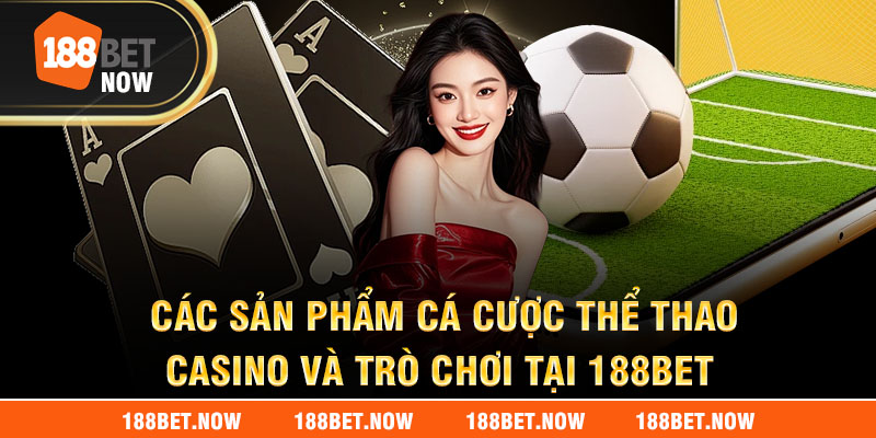 Các sản phẩm cá cược thể thao, casino và trò chơi tại 188bet